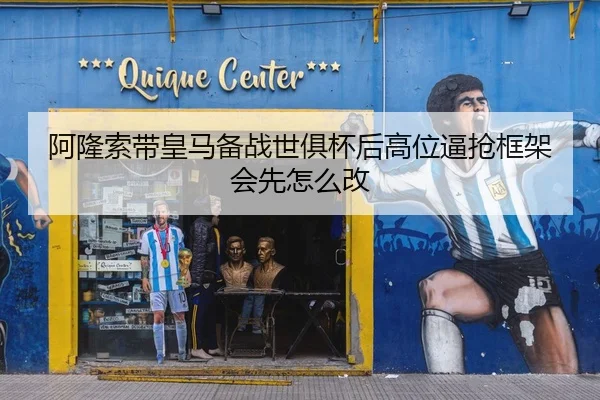 阿隆索带皇马备战世俱杯后高位逼抢框架会先怎么改
