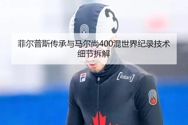 菲尔普斯传承与马尔尚400混世界纪录技术细节拆解