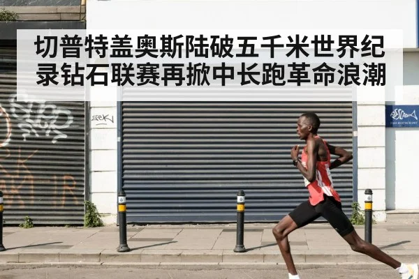 切普特盖奥斯陆破五千米世界纪录钻石联赛再掀中长跑革命浪潮