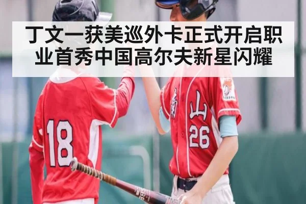 丁文一获美巡外卡正式开启职业首秀中国高尔夫新星闪耀