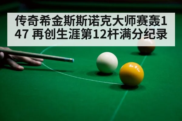 传奇希金斯斯诺克大师赛轰147 再创生涯第12杆满分纪录