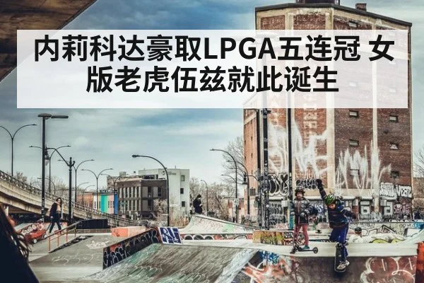 内莉科达豪取LPGA五连冠 女版老虎伍兹就此诞生